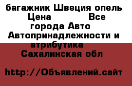 багажник Швеция опель › Цена ­ 4 000 - Все города Авто » Автопринадлежности и атрибутика   . Сахалинская обл.